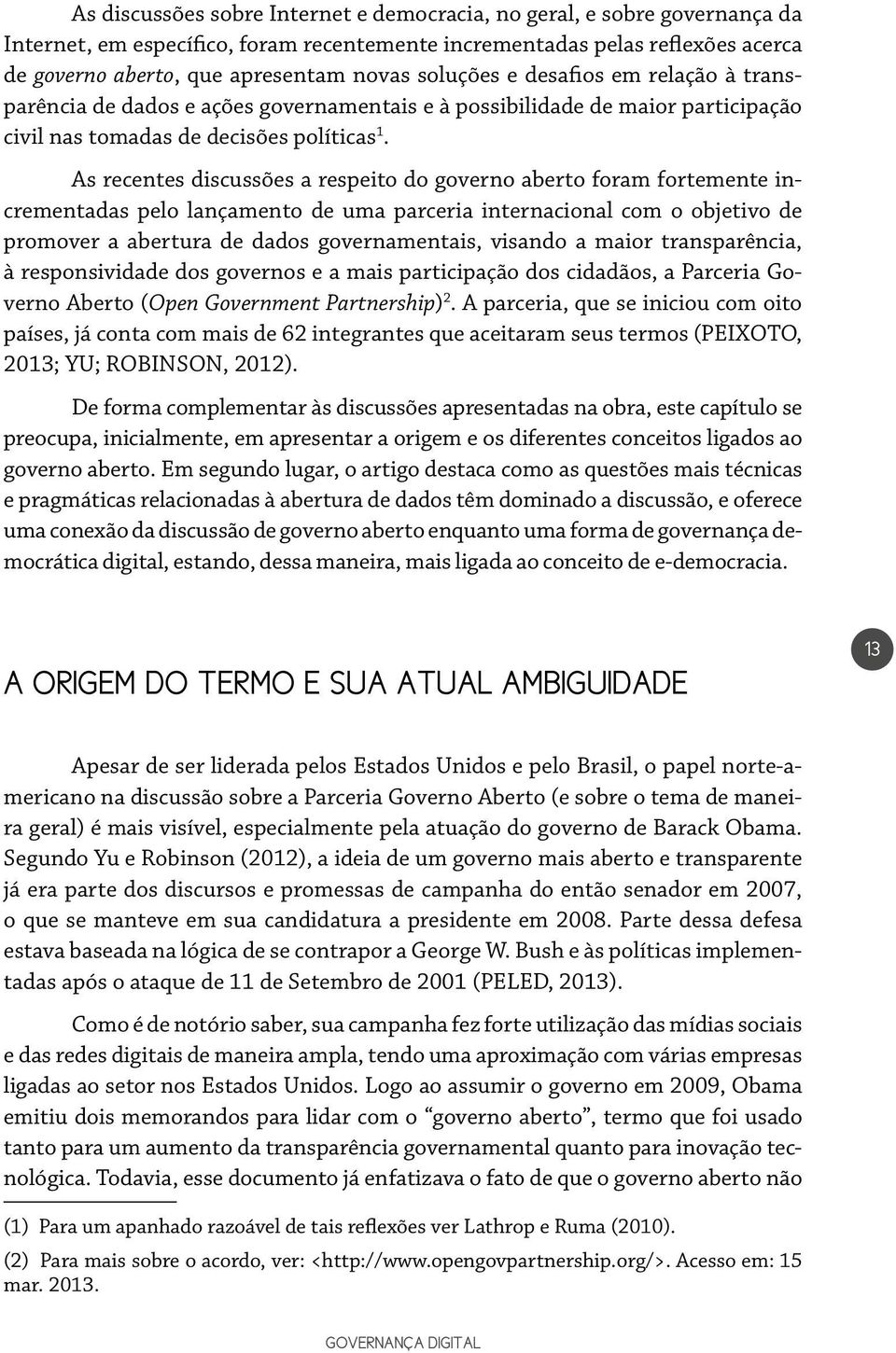 As recentes discussões a respeito do governo aberto foram fortemente incrementadas pelo lançamento de uma parceria internacional com o objetivo de promover a abertura de dados governamentais, visando