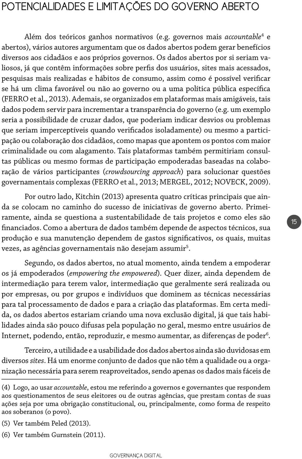 Os dados abertos por si seriam valiosos, já que contêm informações sobre perfis dos usuários, sites mais acessados, pesquisas mais realizadas e hábitos de consumo, assim como é possível verificar se