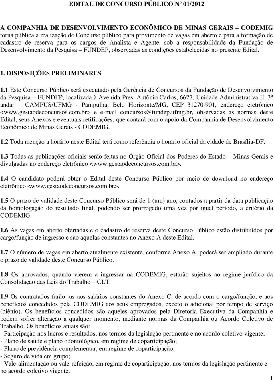 1. DISPOSIÇÕES PRELIMINARES 1.1 Este Concurso Público será executado pela Gerência de Concursos da Fundação de Desenvolvimento da Pesquisa FUNDEP, localizada à Avenida Pres.