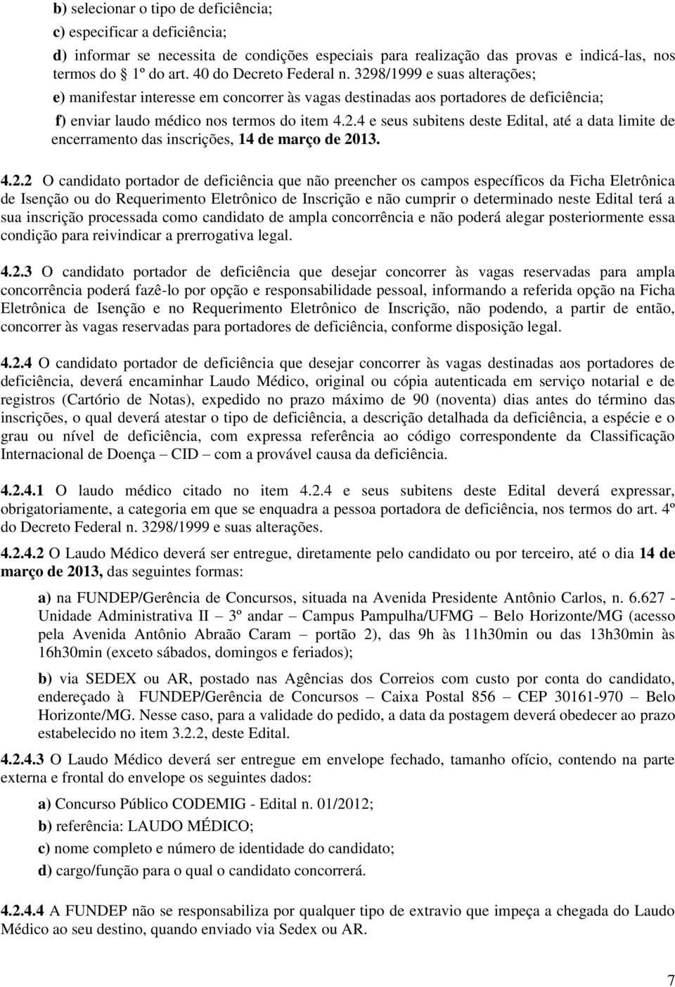 4.2.2 O candidato portador de deficiência que não preencher os campos específicos da Ficha Eletrônica de Isenção ou do Requerimento Eletrônico de Inscrição e não cumprir o determinado neste Edital