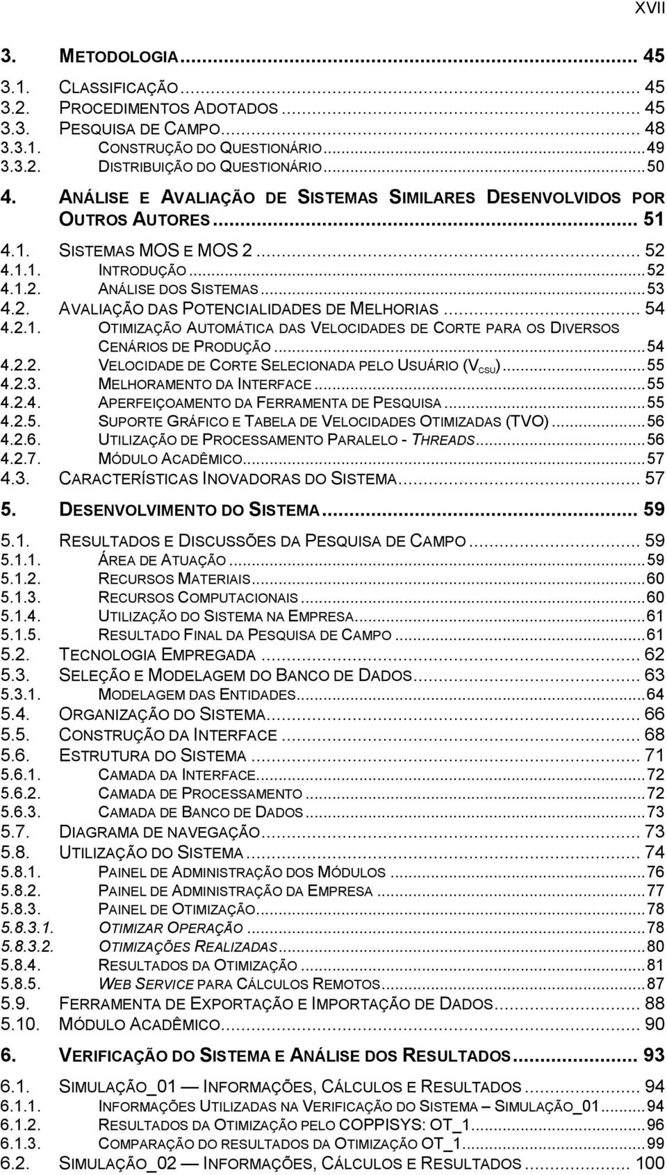 .. 54 4.2.1. OTIMIZAÇÃO AUTOMÁTICA DAS VELOCIDADES DE CORTE PARA OS DIVERSOS CENÁRIOS DE PRODUÇÃO... 54 4.2.2. VELOCIDADE DE CORTE SELECIONADA PELO USUÁRIO (V CSU )... 55 4.2.3.