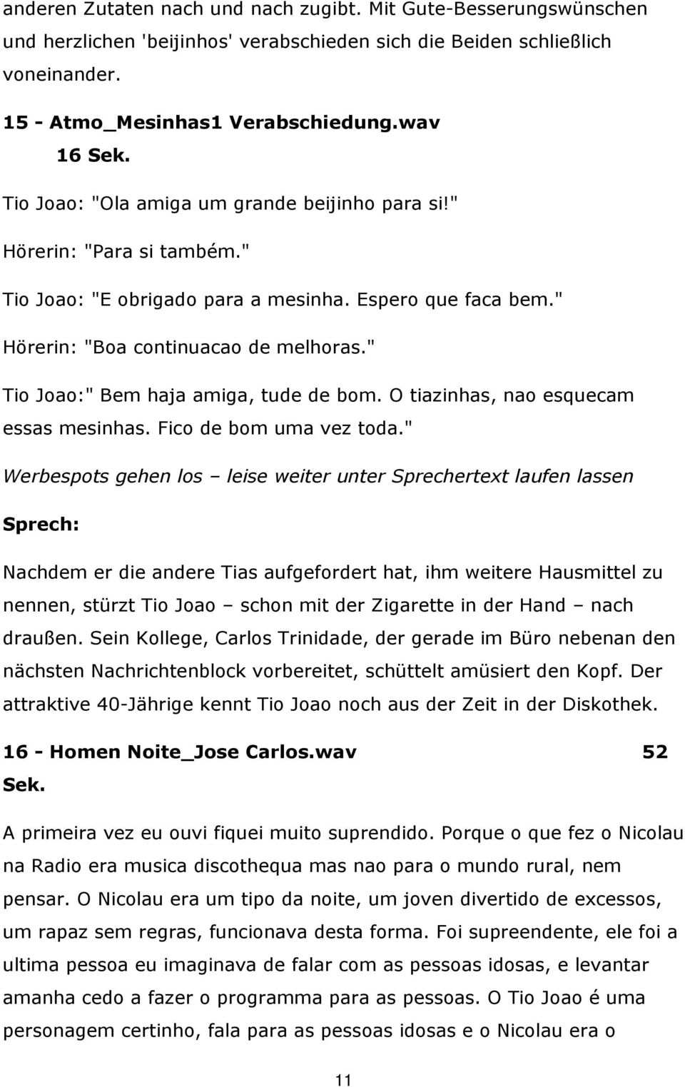 " Tio Joao:" Bem haja amiga, tude de bom. O tiazinhas, nao esquecam essas mesinhas. Fico de bom uma vez toda.