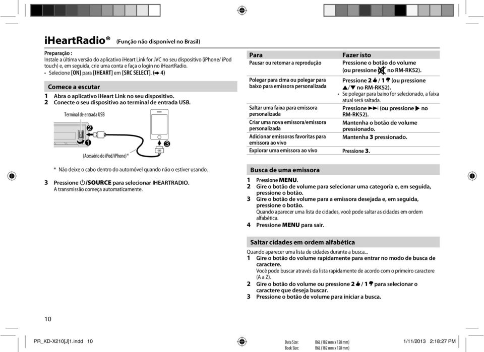 Terminal de entrada USB (Acessório do ipod/iphone)* * Não deixe o cabo dentro do automóvel quando não o estiver usando. 3 Pressione B/SOURCE para selecionar IHEARTRADIO.