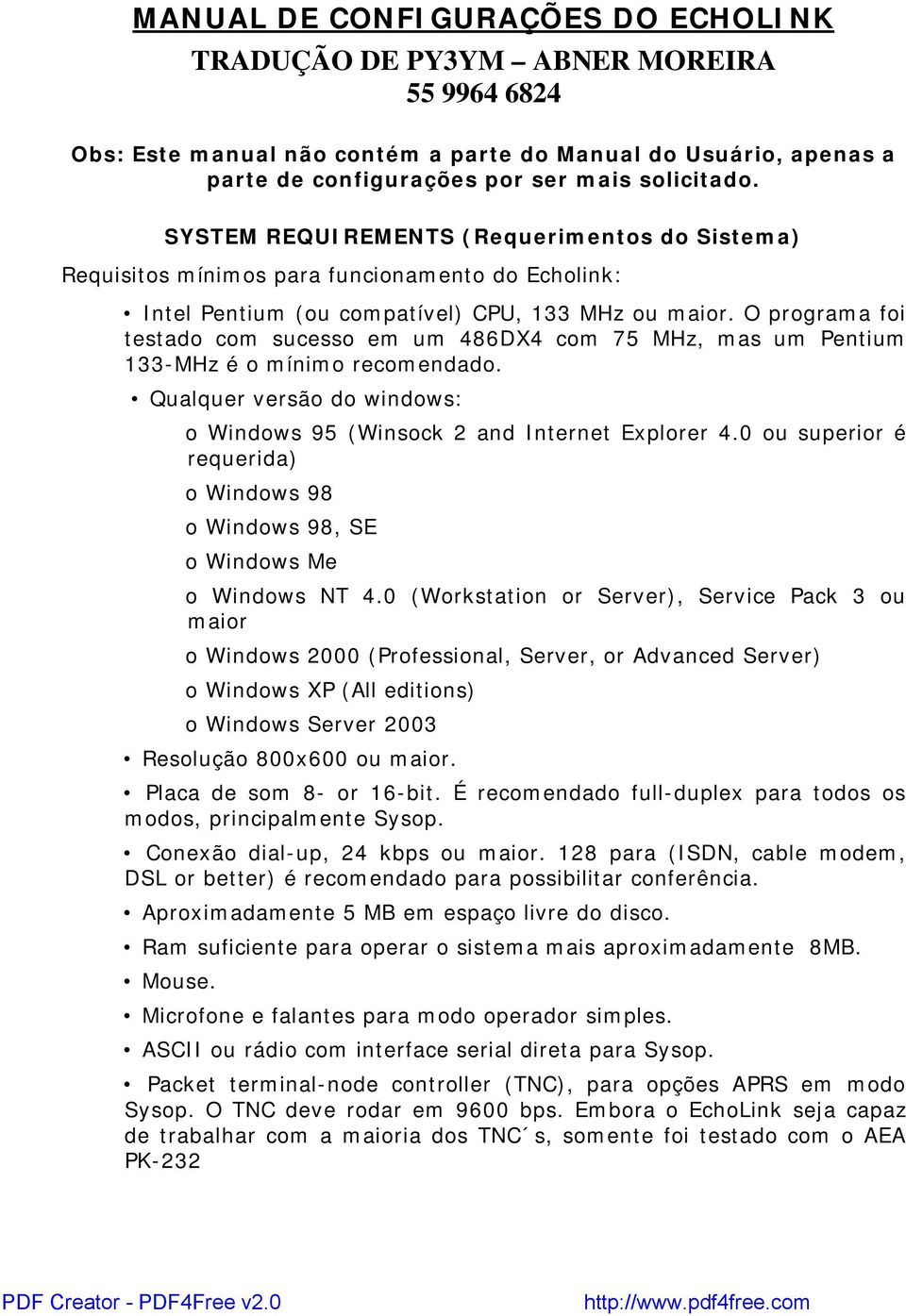 O programa foi testado com sucesso em um 486DX4 com 75 MHz, mas um Pentium 133-MHz é o mínimo recomendado. Qualquer versão do windows: o Windows 95 (Winsock 2 and Internet Explorer 4.