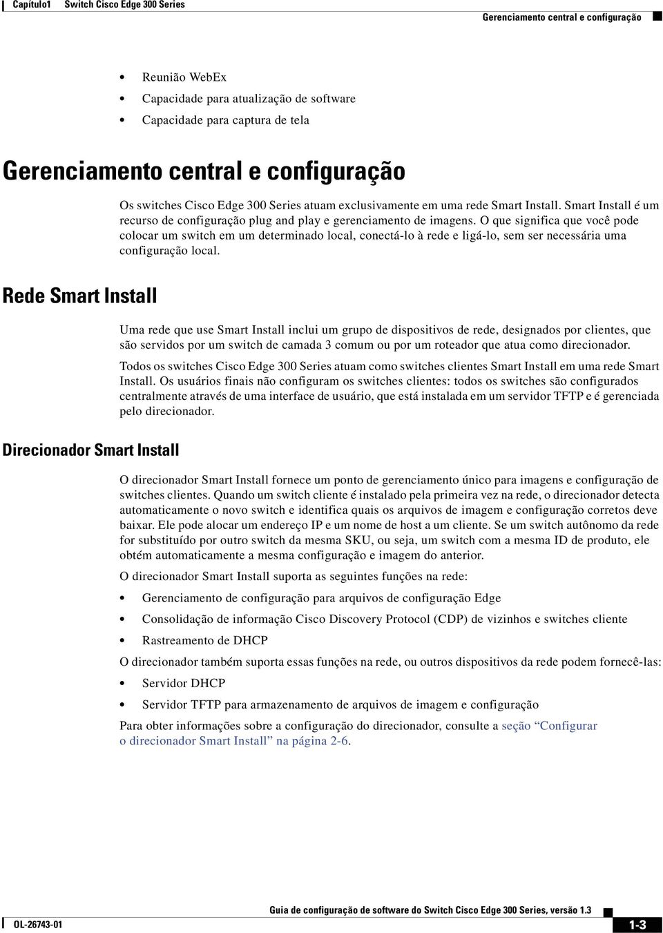 O que significa que você pode colocar um switch em um determinado local, conectá-lo à rede e ligá-lo, sem ser necessária uma configuração local.