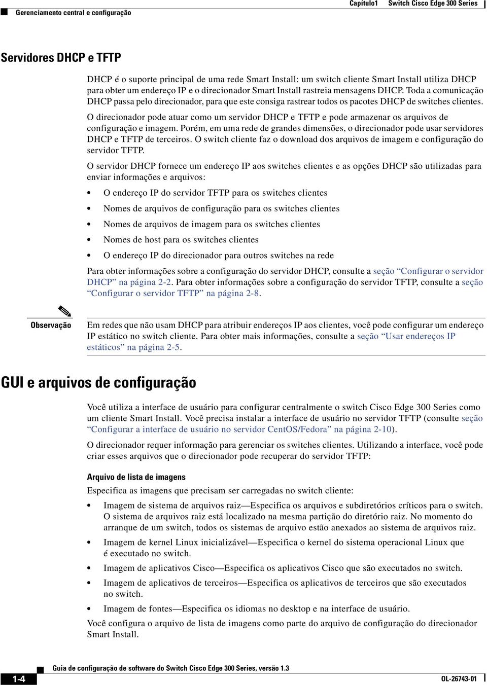 Toda a comunicação DHCP passa pelo direcionador, para que este consiga rastrear todos os pacotes DHCP de switches clientes.