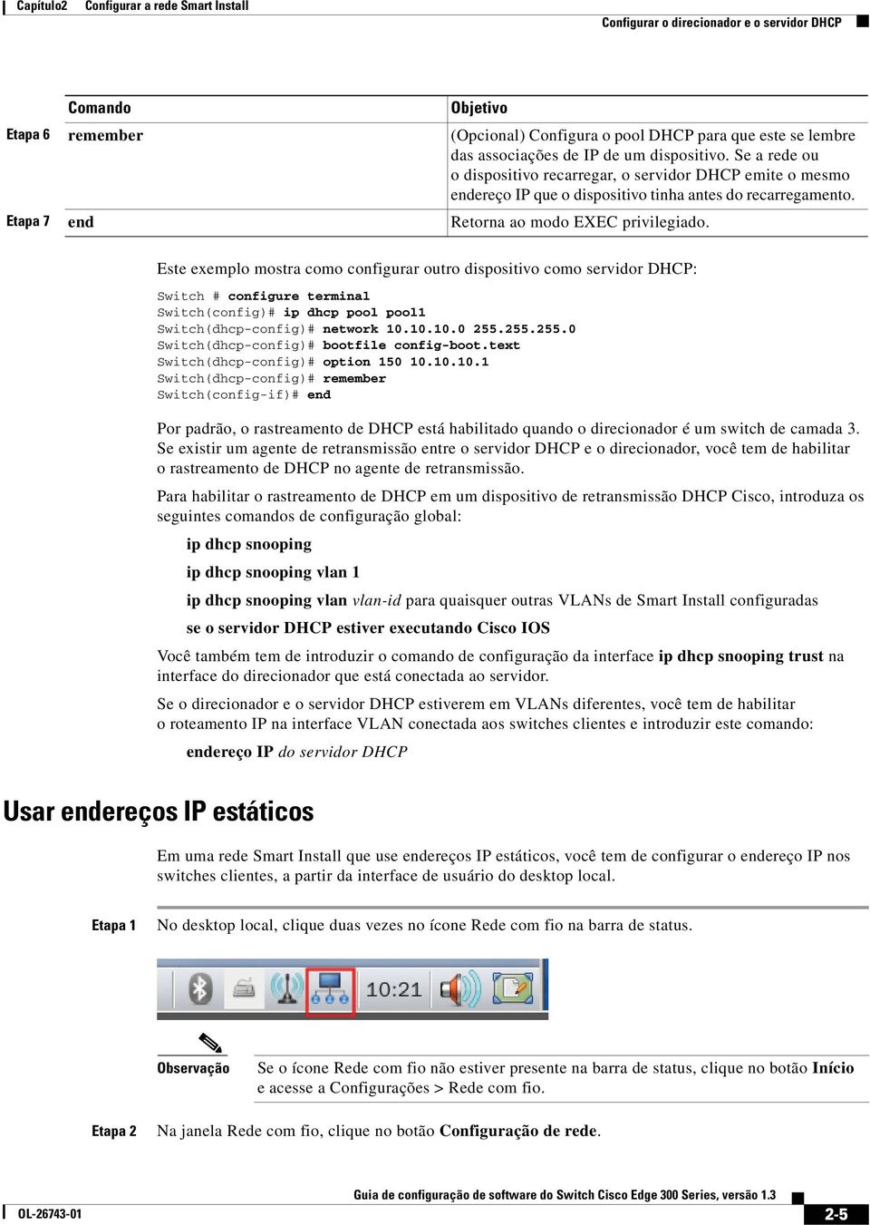 Este exemplo mostra como configurar outro dispositivo como servidor DHCP: Switch # configure terminal Switch(config)# ip dhcp pool pool1 Switch(dhcp-config)# network 10.10.10.0 255.