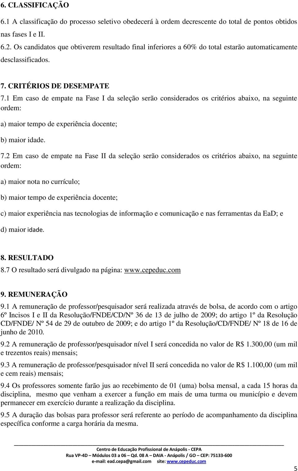 Em caso de empate na Fase I da seleção serão considerados os critérios abaixo, na seguinte ordem: a) maior tempo de experiência docente; b) maior idade. 7.