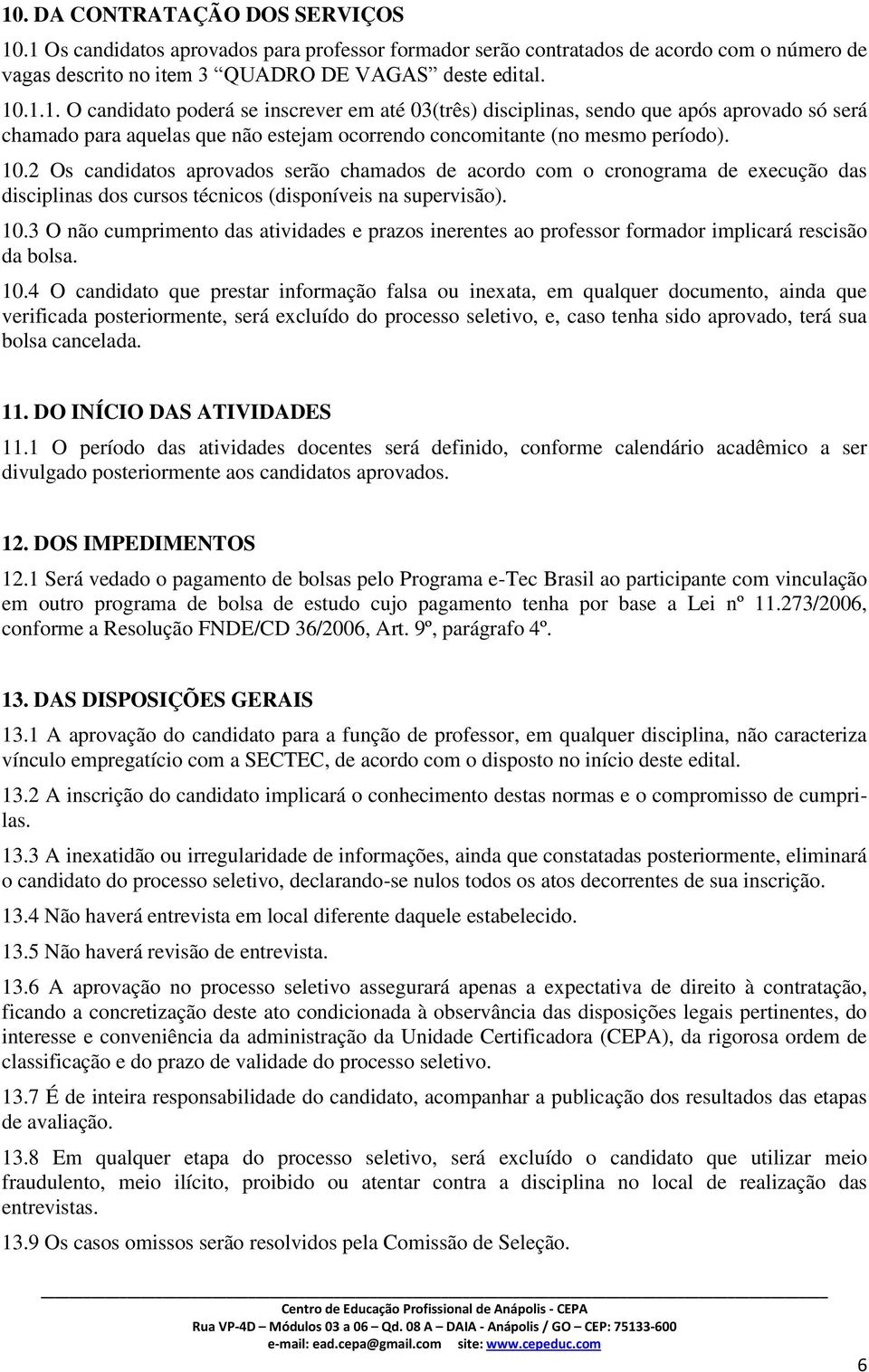 .. O candidato poderá se inscrever em até 03(três) disciplinas, sendo que após aprovado só será chamado para aquelas que não estejam ocorrendo concomitante (no mesmo período). 0.2 Os candidatos aprovados serão chamados de acordo com o cronograma de execução das disciplinas dos cursos técnicos (disponíveis na supervisão).