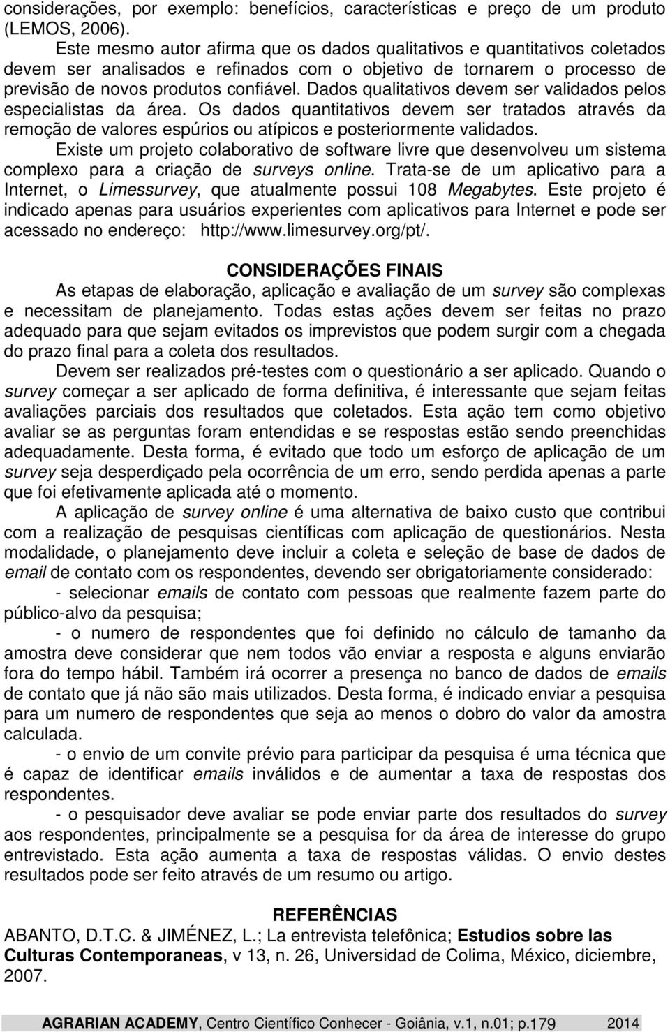 Dados qualitativos devem ser validados pelos especialistas da área. Os dados quantitativos devem ser tratados através da remoção de valores espúrios ou atípicos e posteriormente validados.