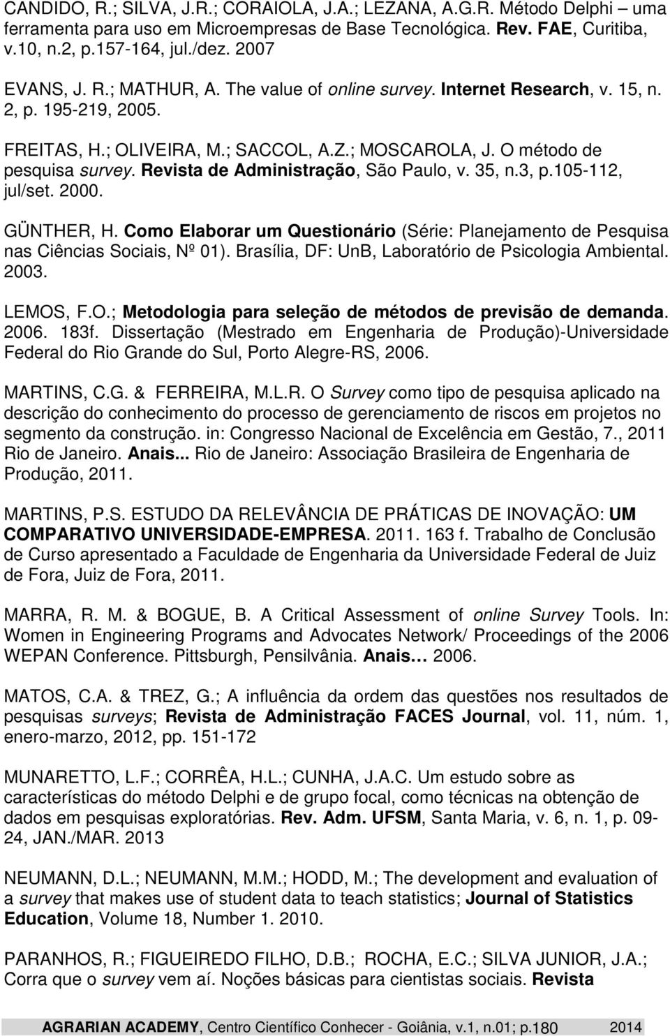 Revista de Administração, São Paulo, v. 35, n.3, p.105-112, jul/set. 2000. GÜNTHER, H. Como Elaborar um Questionário (Série: Planejamento de Pesquisa nas Ciências Sociais, Nº 01).