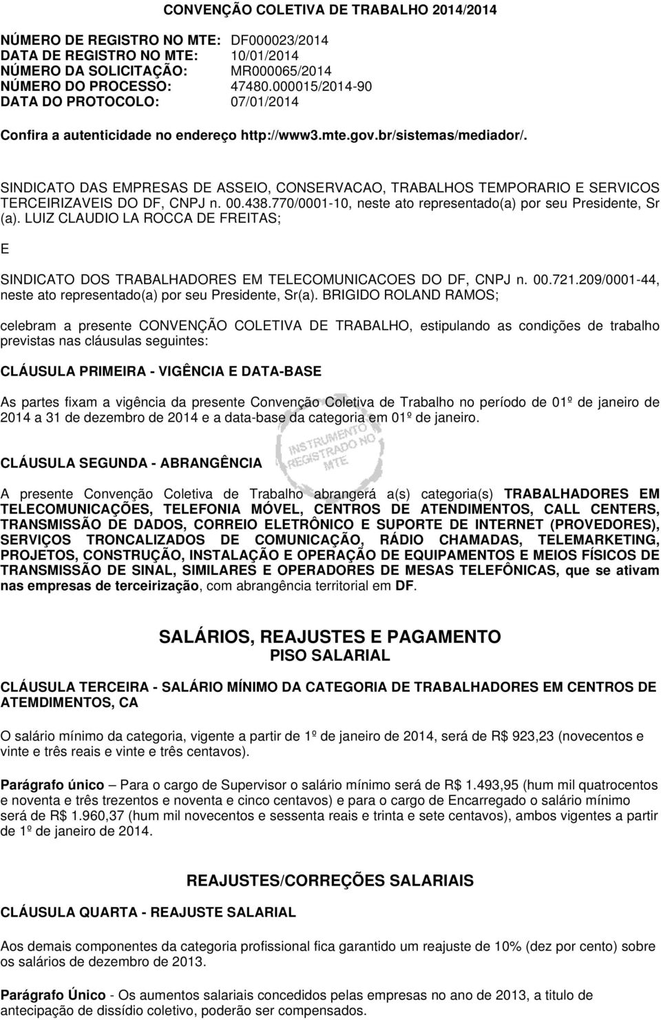 SINDICATO DAS EMPRESAS DE ASSEIO, CONSERVACAO, TRABALHOS TEMPORARIO E SERVICOS TERCEIRIZAVEIS DO DF, CNPJ n. 00.438.770/000110, neste ato representado(a) por seu Presidente, Sr (a).