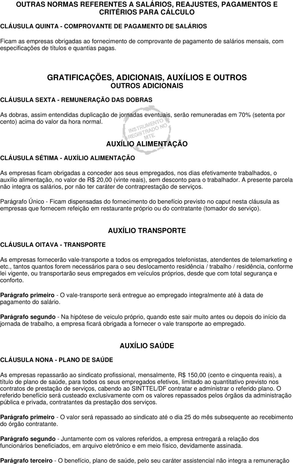 GRATIFICAÇÕES, ADICIONAIS, AUXÍLIOS E OUTROS OUTROS ADICIONAIS CLÁUSULA SEXTA REMUNERAÇÃO DAS DOBRAS As dobras, assim entendidas duplicação de jornadas eventuais, serão remuneradas em 70% (setenta