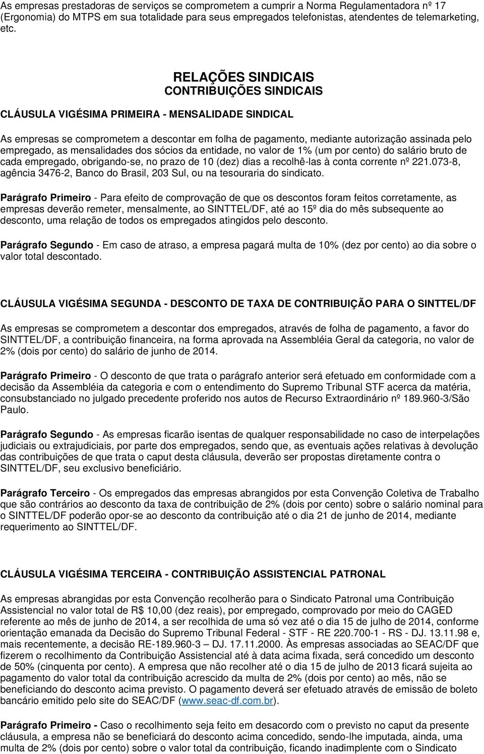 as mensalidades dos sócios da entidade, no valor de 1% (um por cento) do salário bruto de cada empregado, obrigandose, no prazo de 10 (dez) dias a recolhêlas à conta corrente nº 221.