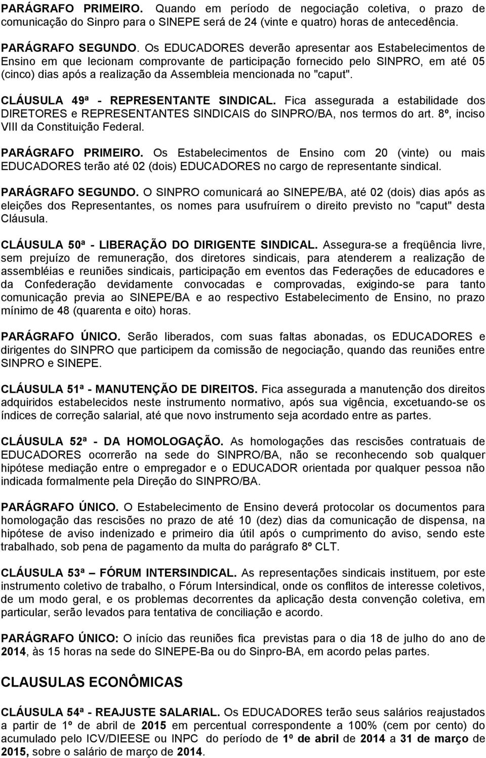 "caput". CLÁUSULA 49ª - REPRESENTANTE SINDICAL. Fica assegurada a estabilidade dos DIRETORES e REPRESENTANTES SINDICAIS do SINPRO/BA, nos termos do art. 8º, inciso VIII da Constituição Federal.