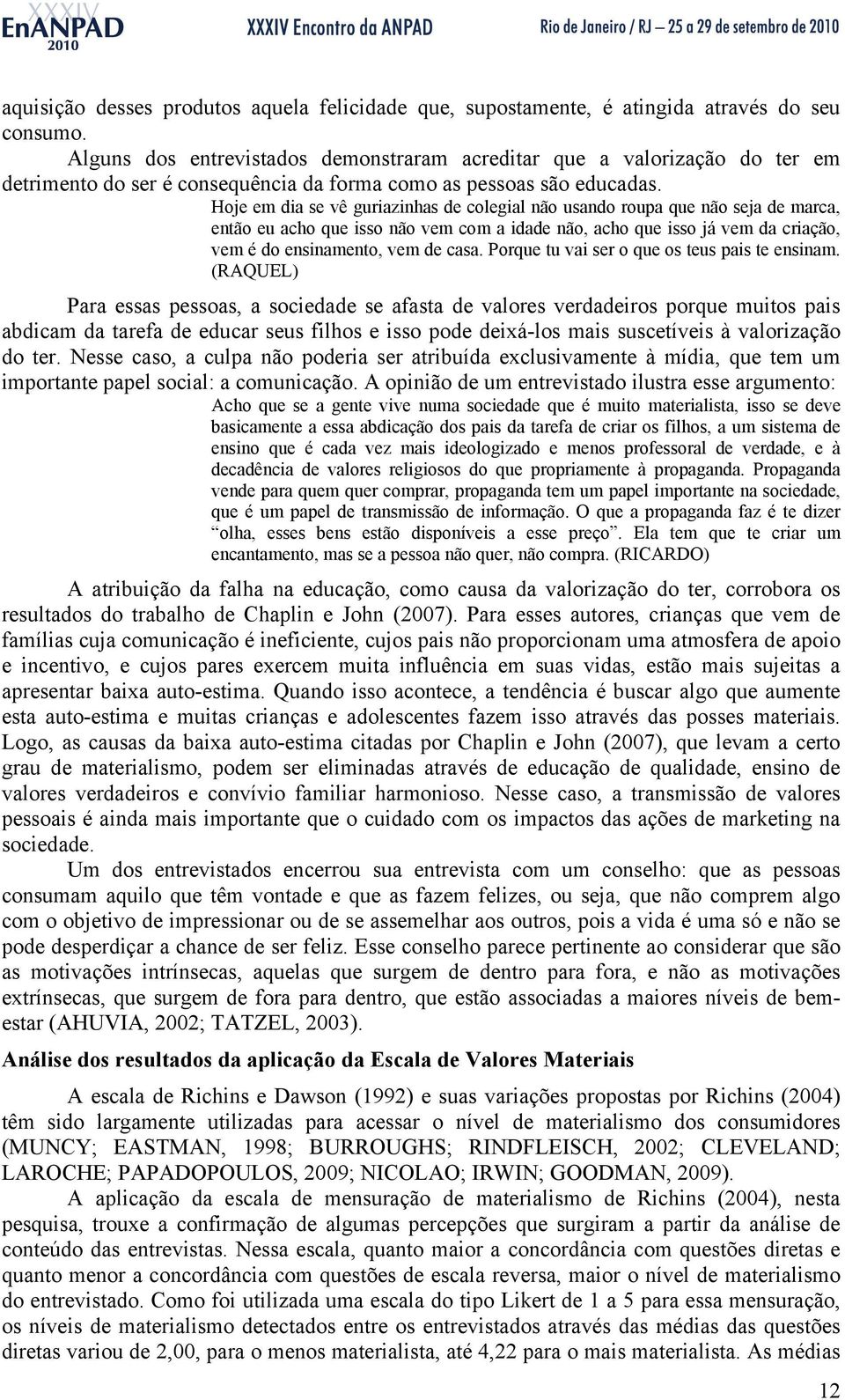 Hoje em dia se vê guriazinhas de colegial não usando roupa que não seja de marca, então eu acho que isso não vem com a idade não, acho que isso já vem da criação, vem é do ensinamento, vem de casa.