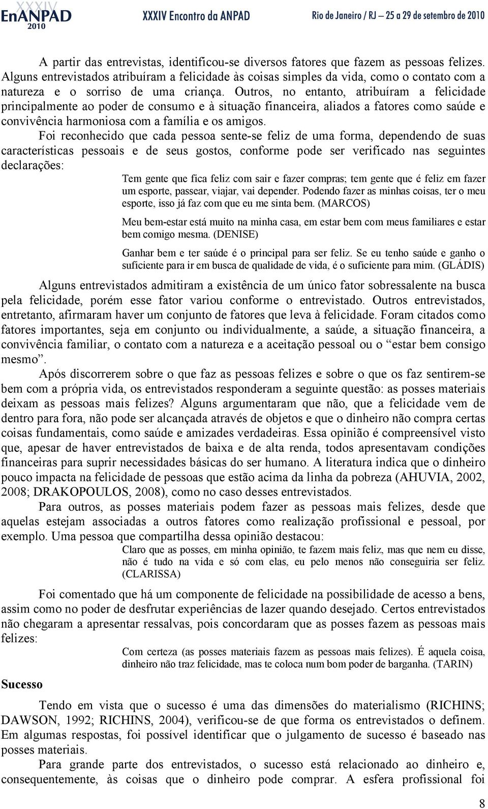 Outros, no entanto, atribuíram a felicidade principalmente ao poder de consumo e à situação financeira, aliados a fatores como saúde e convivência harmoniosa com a família e os amigos.