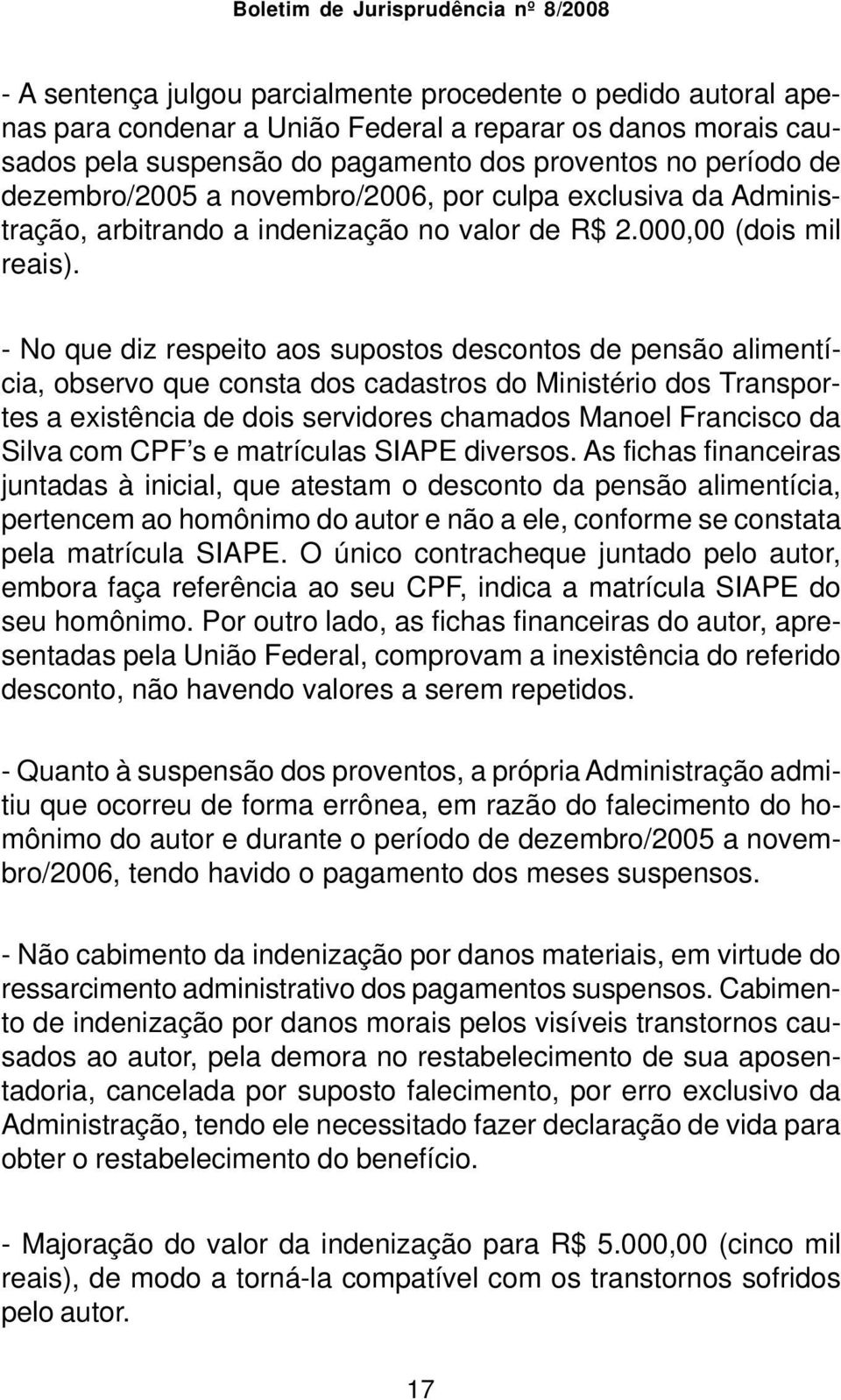 - No que diz respeito aos supostos descontos de pensão alimentícia, observo que consta dos cadastros do Ministério dos Transportes a existência de dois servidores chamados Manoel Francisco da Silva