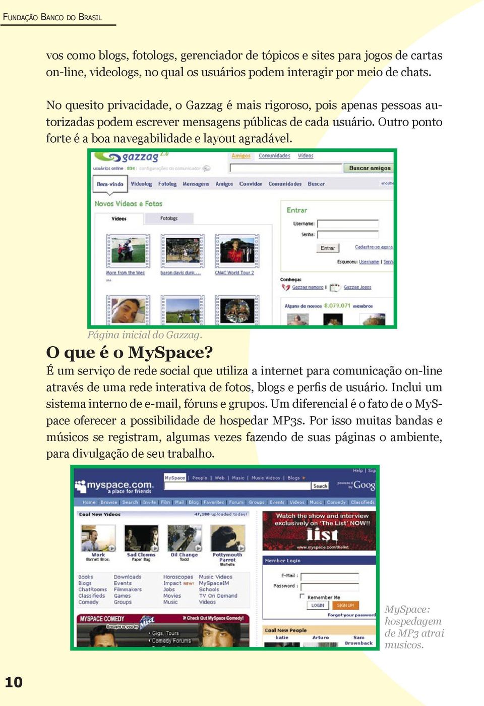 Página inicial do Gazzag. O que é o MySpace? É um serviço de rede social que utiliza a internet para comunicação on-line através de uma rede interativa de fotos, blogs e perfis de usuário.