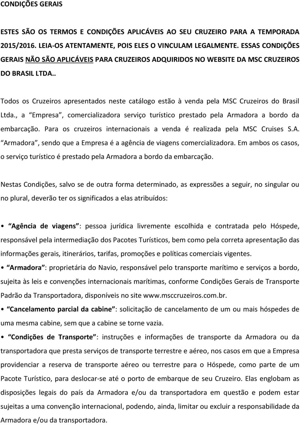 . Todos os Cruzeiros apresentados neste catálogo estão à venda pela MSC Cruzeiros do Brasil Ltda., a Empresa, comercializadora serviço turístico prestado pela Armadora a bordo da embarcação.