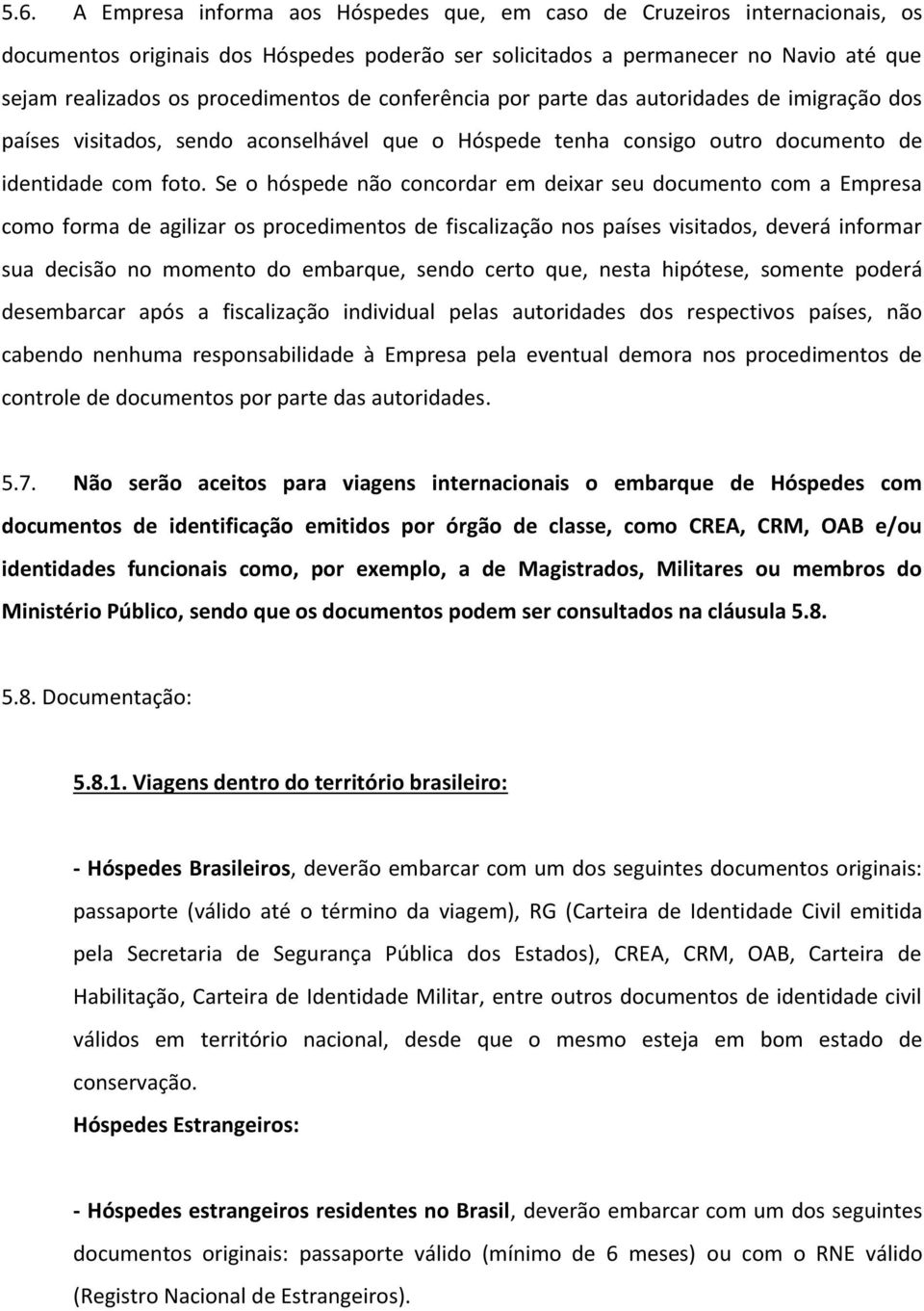 Se o hóspede não concordar em deixar seu documento com a Empresa como forma de agilizar os procedimentos de fiscalização nos países visitados, deverá informar sua decisão no momento do embarque,