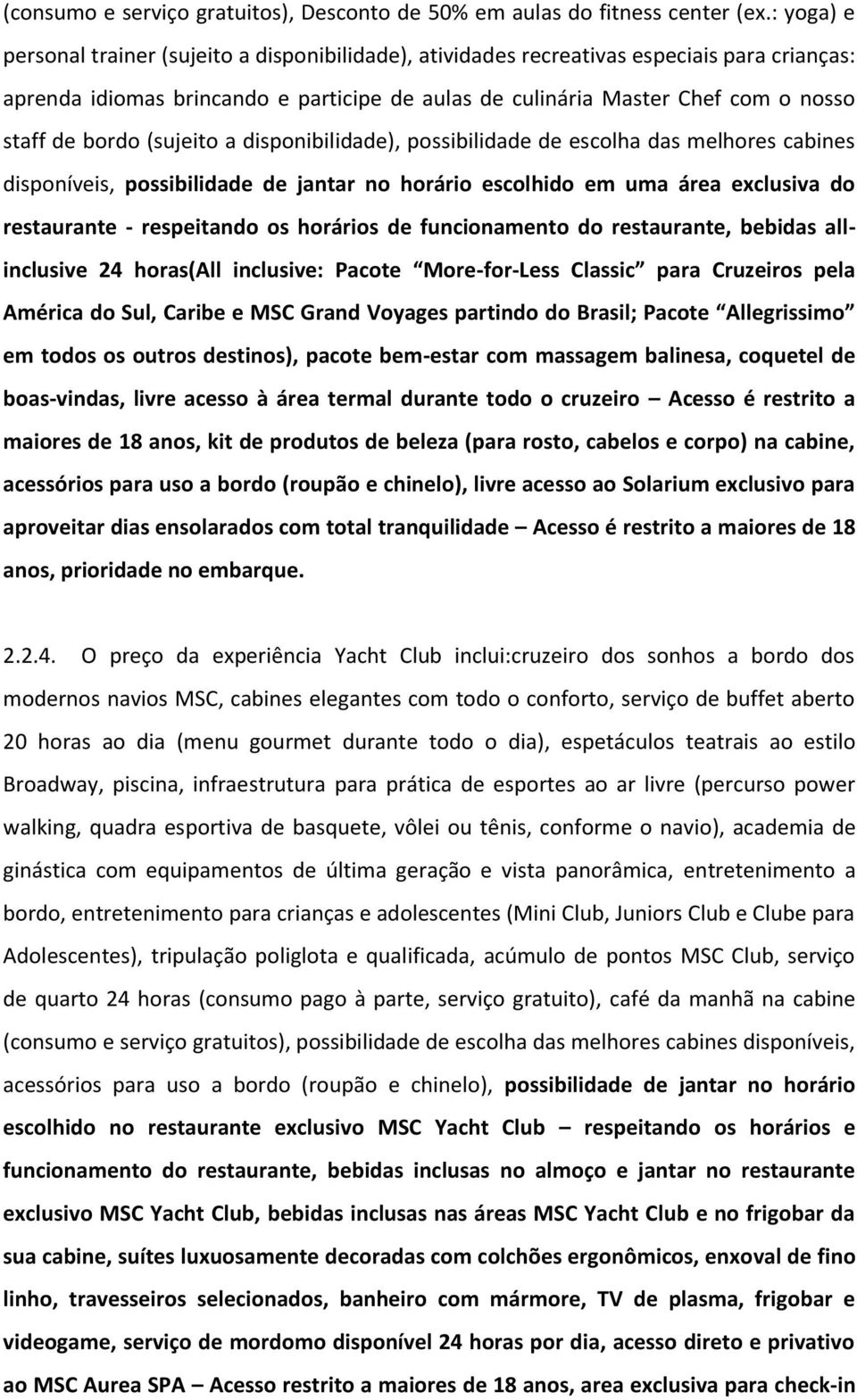 bordo (sujeito a disponibilidade), possibilidade de escolha das melhores cabines disponíveis, possibilidade de jantar no horário escolhido em uma área exclusiva do restaurante - respeitando os