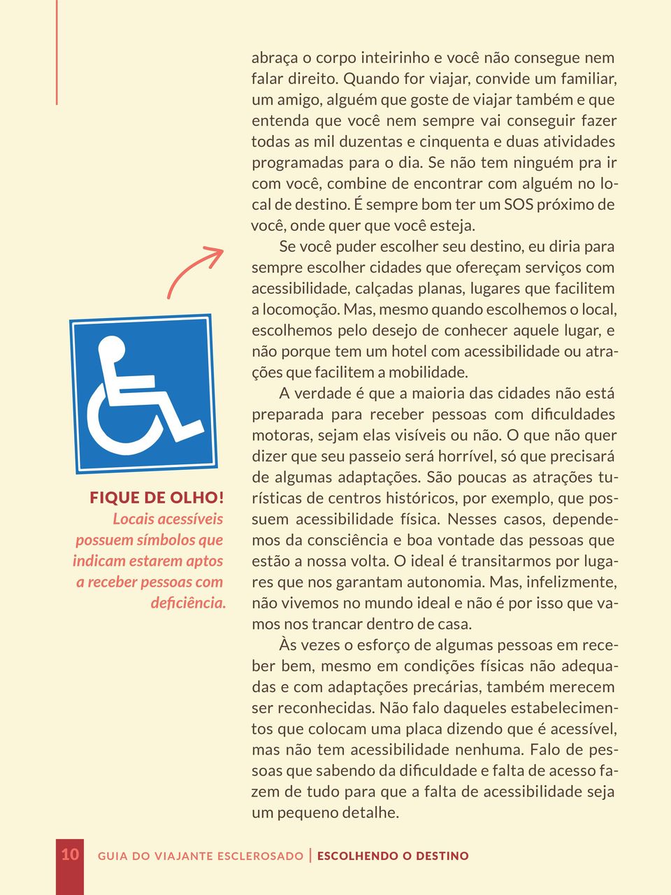 programadas para o dia. Se não tem ninguém pra ir com você, combine de encontrar com alguém no local de destino. É sempre bom ter um SOS próximo de você, onde quer que você esteja.