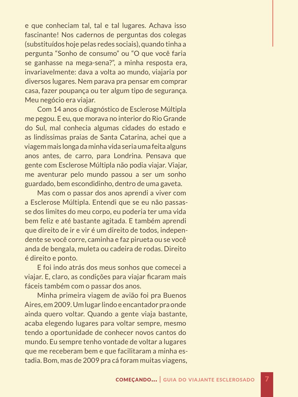 , a minha resposta era, invariavelmente: dava a volta ao mundo, viajaria por diversos lugares. Nem parava pra pensar em comprar casa, fazer poupança ou ter algum tipo de segurança.