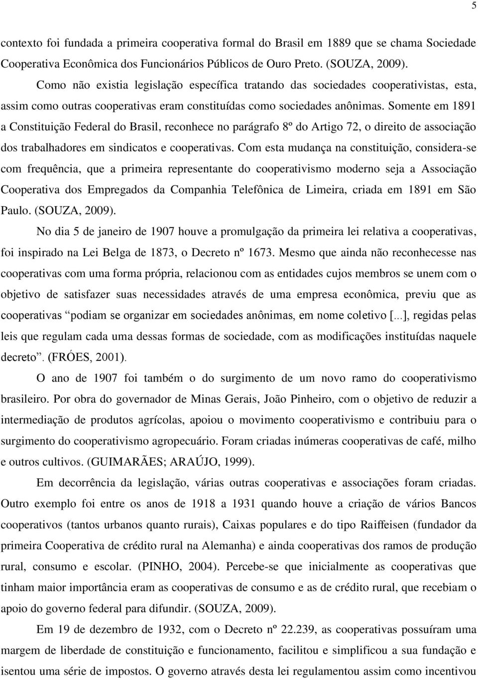 Somente em 1891 a Constituição Federal do Brasil, reconhece no parágrafo 8º do Artigo 72, o direito de associação dos trabalhadores em sindicatos e cooperativas.