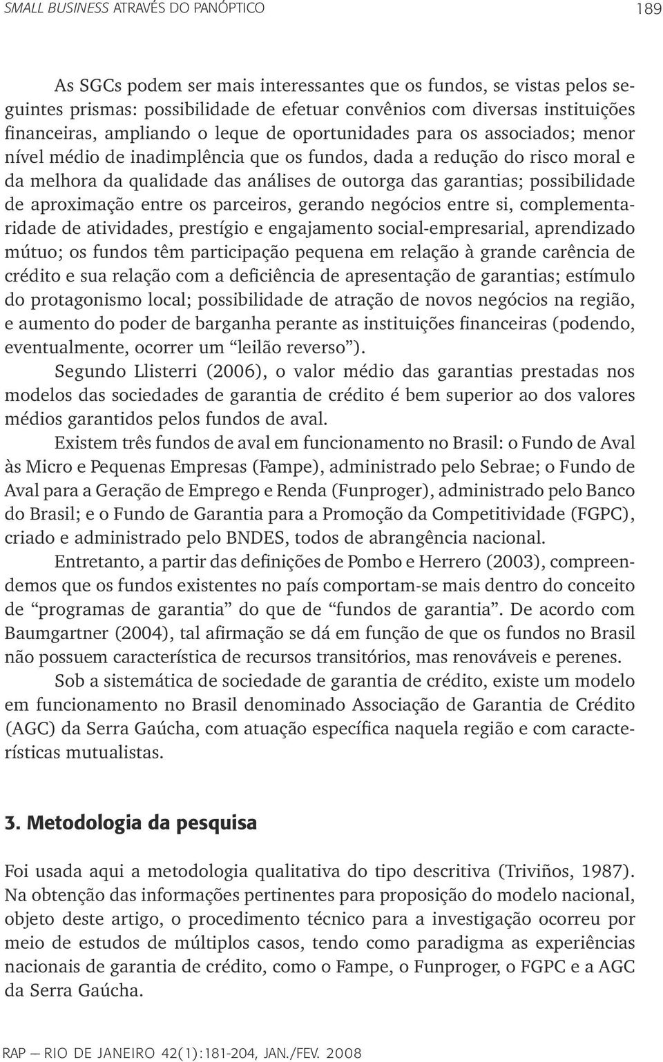 das garantias; possibilidade de aproximação entre os parceiros, gerando negócios entre si, complementaridade de atividades, prestígio e engajamento social-empresarial, aprendizado mútuo; os fundos