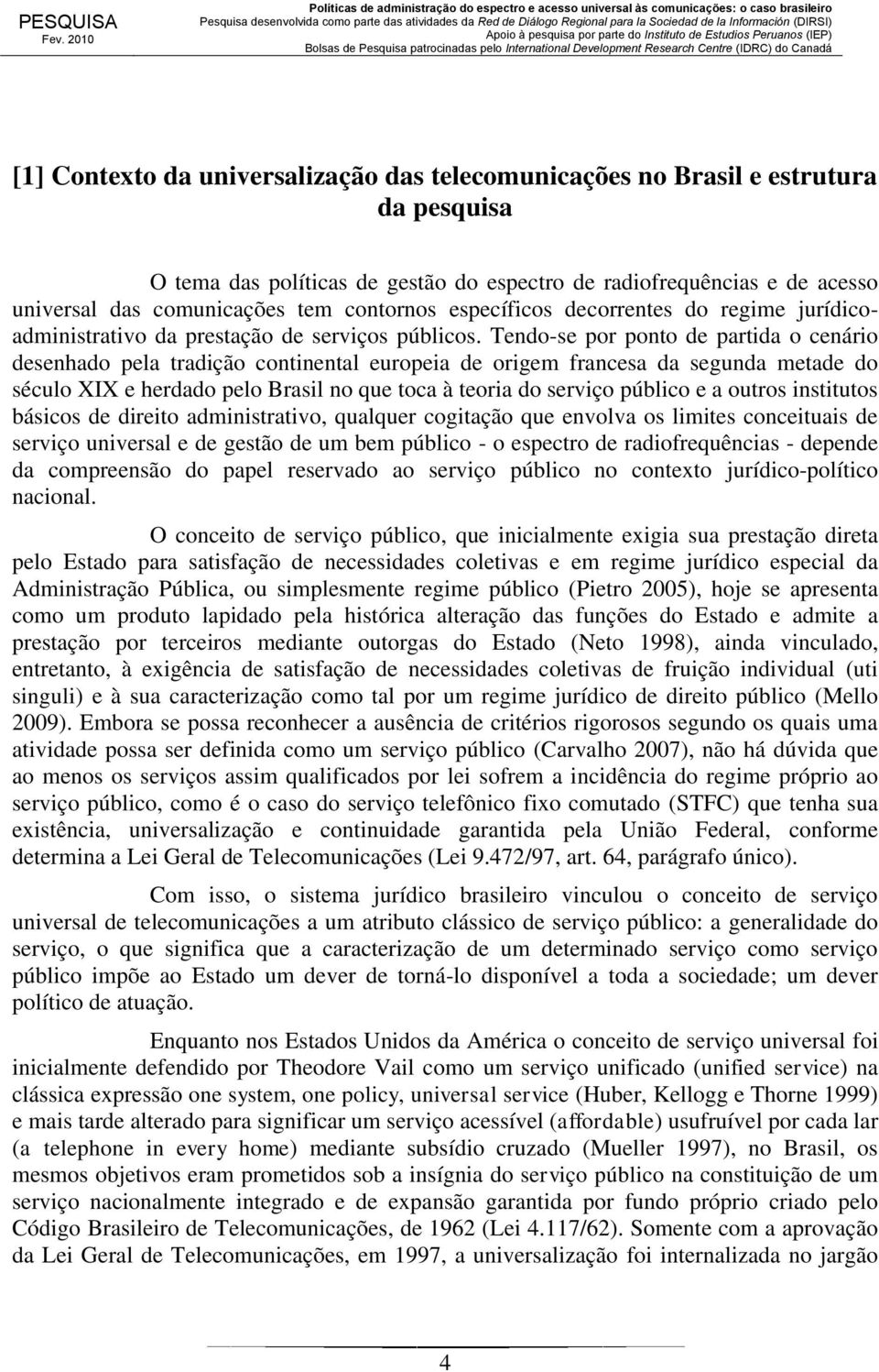 Tendo-se por ponto de partida o cenário desenhado pela tradição continental europeia de origem francesa da segunda metade do século XIX e herdado pelo Brasil no que toca à teoria do serviço público e