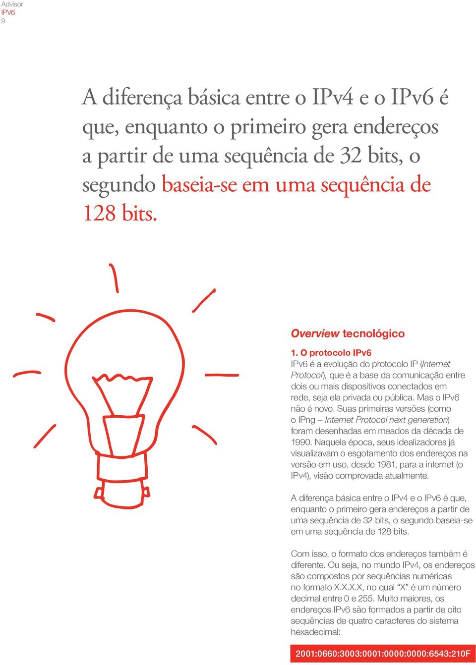 O protocolo IPv6 IPv6 é a evolução do protocolo IP (Internet Protocol), que é a base da comunicação entre dois ou mais dispositivos conectados em rede, seja ela privada ou pública.