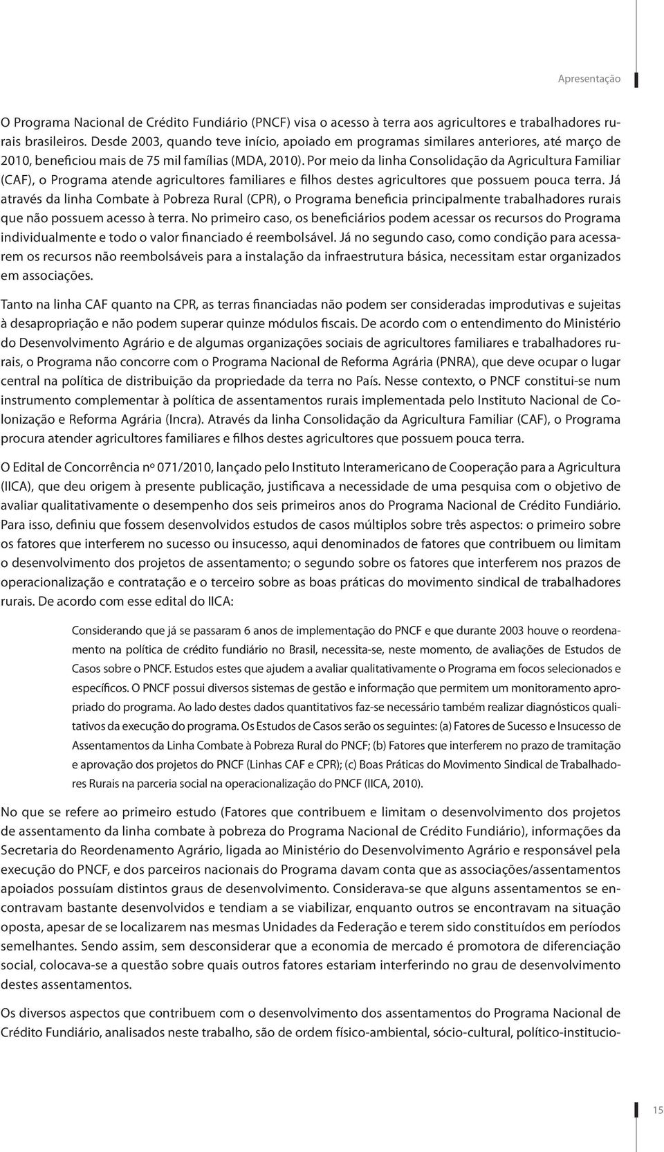 Por meio da linha Consolidação da Agricultura Familiar (CAF), o Programa atende agricultores familiares e filhos destes agricultores que possuem pouca terra.