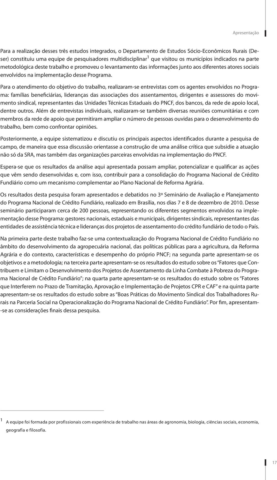 Para o atendimento do objetivo do trabalho, realizaram-se entrevistas com os agentes envolvidos no Programa: famílias beneficiárias, lideranças das associações dos assentamentos, dirigentes e