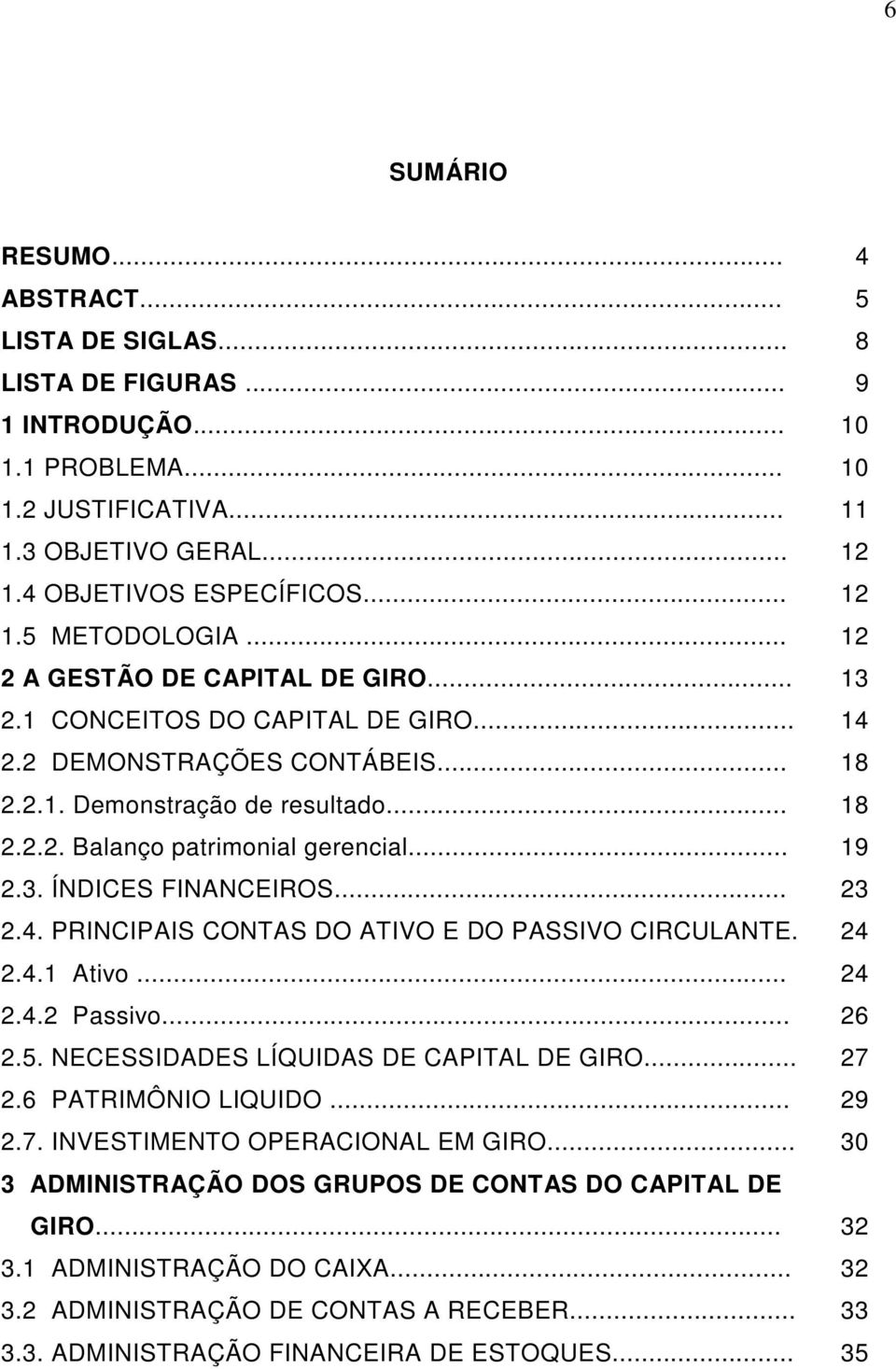 3. ÍNDICES FINANCEIROS... 23 2.4. PRINCIPAIS CONTAS DO ATIVO E DO PASSIVO CIRCULANTE. 24 2.4.1 Ativo... 24 2.4.2 Passivo... 26 2.5. NECESSIDADES LÍQUIDAS DE CAPITAL DE GIRO... 27 2.