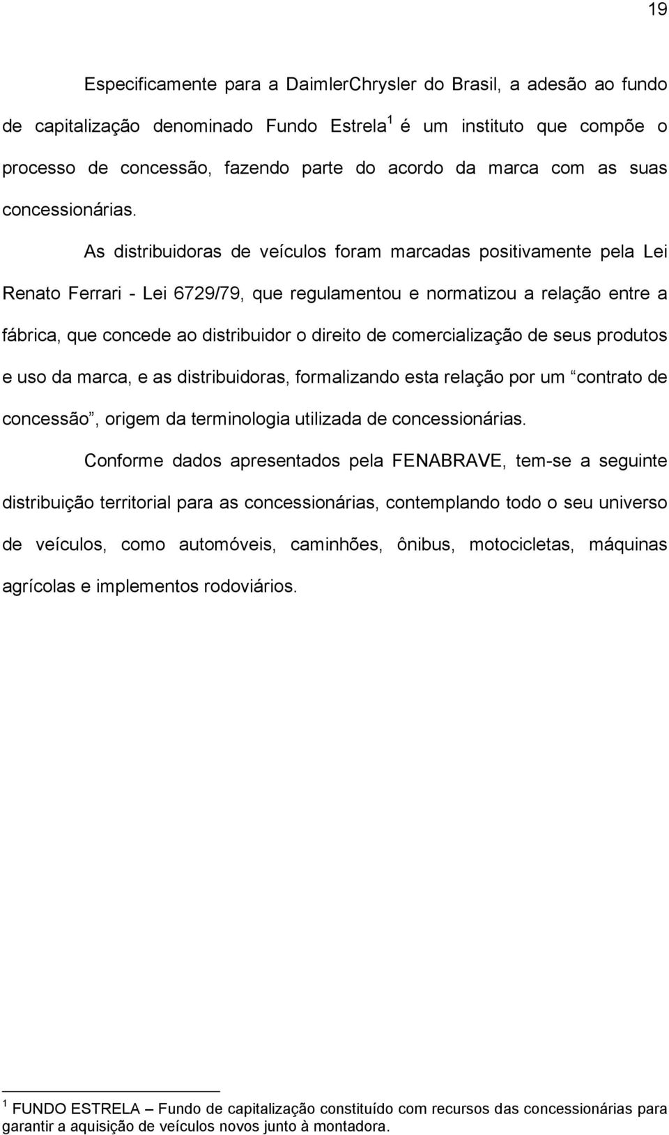 As distribuidoras de veículos foram marcadas positivamente pela Lei Renato Ferrari - Lei 6729/79, que regulamentou e normatizou a relação entre a fábrica, que concede ao distribuidor o direito de