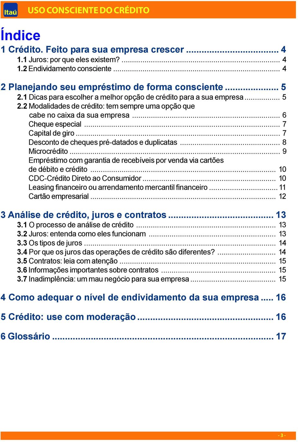 .. 7 Desconto de cheques pré-datados e duplicatas... 8 Microcrédito... 9 Empréstimo com garantia de recebíveis por venda via cartões de débito e crédito... 10 CDC-Crédito Direto ao Consumidor.