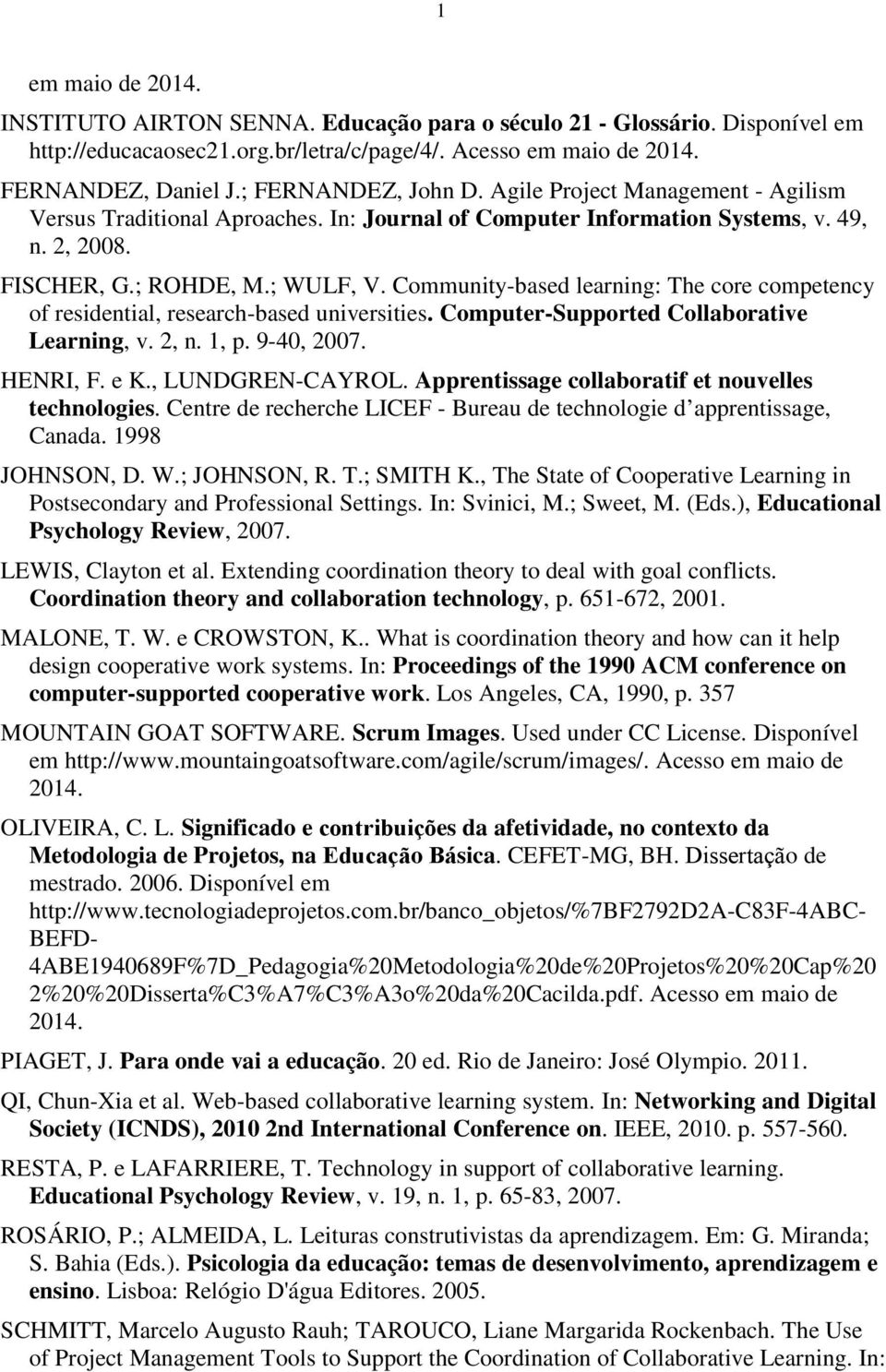 Community-based learning: The core competency of residential, research-based universities. Computer-Supported Collaborative Learning, v. 2, n. 1, p. 9-40, 2007. HENRI, F. e K., LUNDGREN-CAYROL.