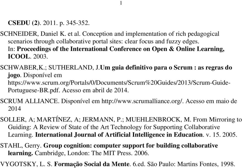 org/portals/0/documents/scrum%20guides/2013/scrum-guide- Portuguese-BR.pdf. Acesso em abril de 2014. 1 1 SCRUM ALLIANCE. Disponível em http://www.scrumalliance.org/. Acesso em maio de 2014 SOLLER, A; MARTÍNEZ, A; JERMANN, P.