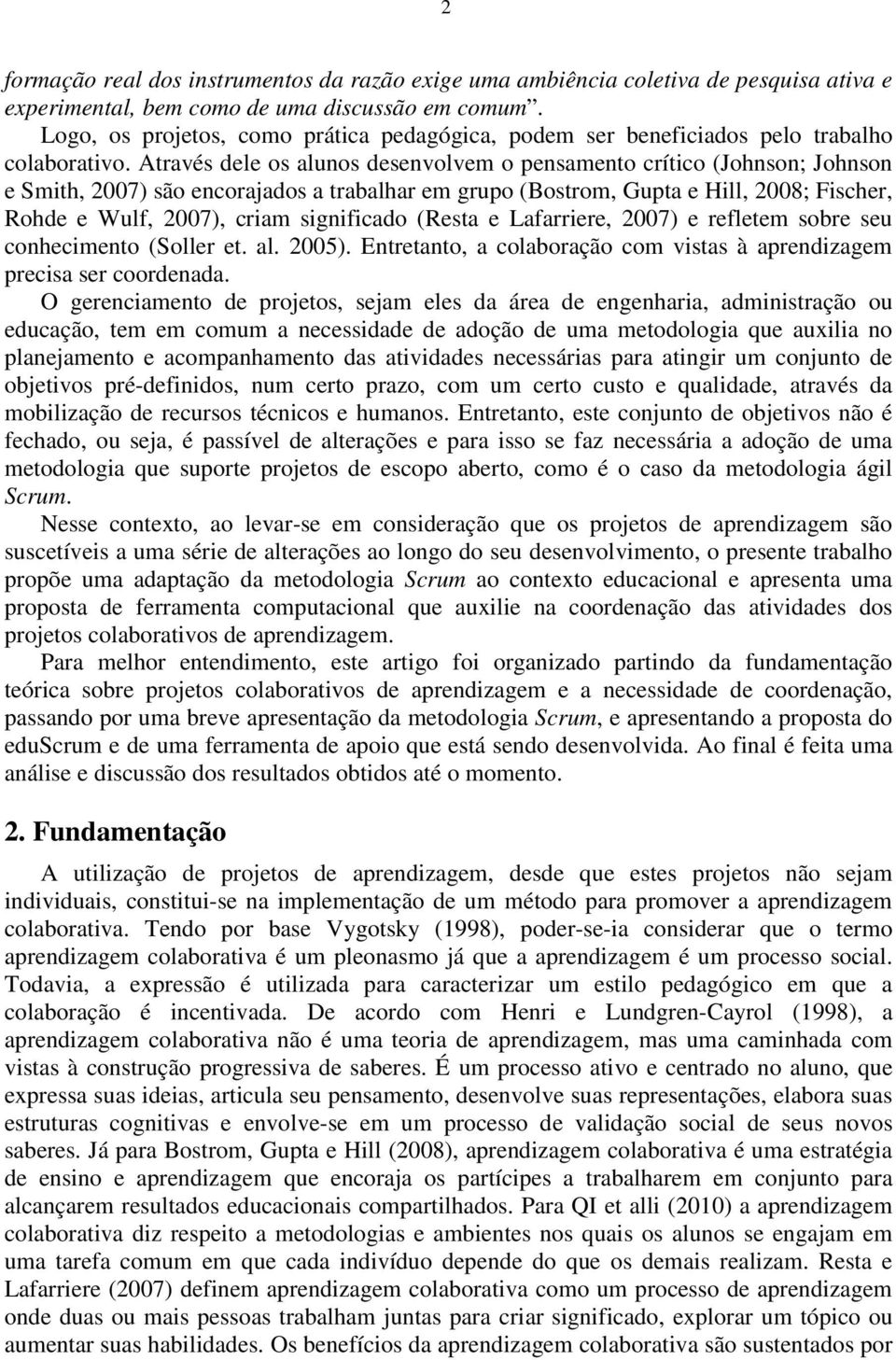 Através dele os alunos desenvolvem o pensamento crítico (Johnson; Johnson e Smith, 2007) são encorajados a trabalhar em grupo (Bostrom, Gupta e Hill, 2008; Fischer, Rohde e Wulf, 2007), criam