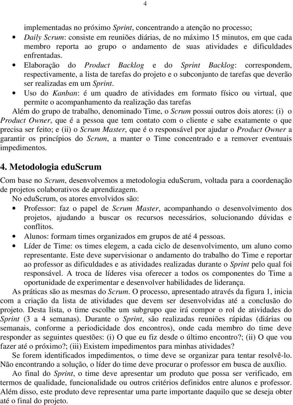 Elaboração do Product Backlog e do Sprint Backlog: correspondem, respectivamente, a lista de tarefas do projeto e o subconjunto de tarefas que deverão ser realizadas em um Sprint.