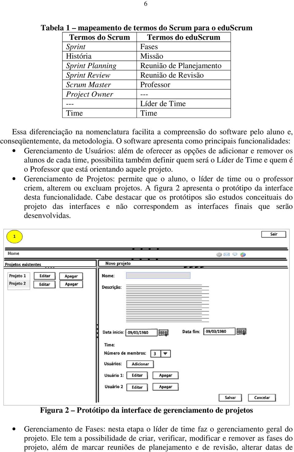 O software apresenta como principais funcionalidades: Gerenciamento de Usuários: além de oferecer as opções de adicionar e remover os alunos de cada time, possibilita também definir quem será o Líder