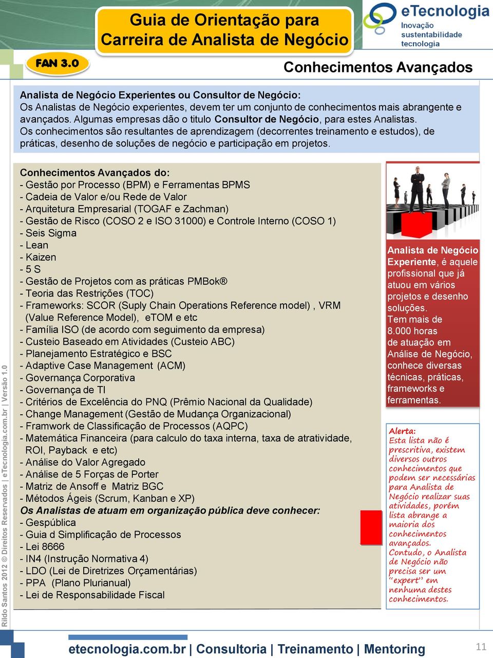 Os conhecimentos são resultantes de aprendizagem (decorrentes treinamento e estudos), de práticas, desenho de soluções de negócio e participação em projetos.