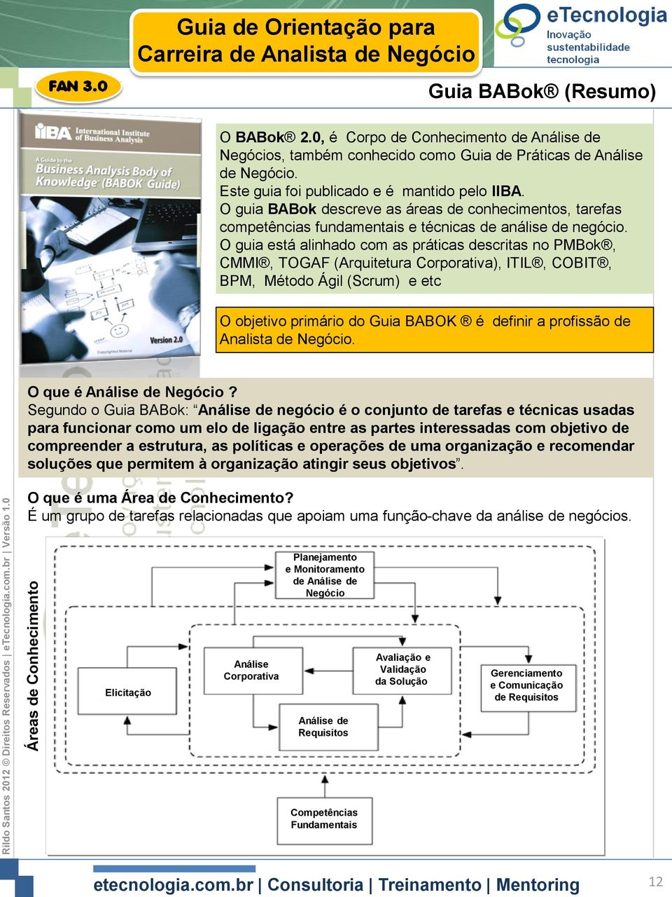 O guia está alinhado com as práticas descritas no PMBok, CMMI, TOGAF (Arquitetura Corporativa), ITIL, COBIT, BPM, Método Ágil (Scrum) e etc O objetivo primário do Guia BABOK é definir a profissão de