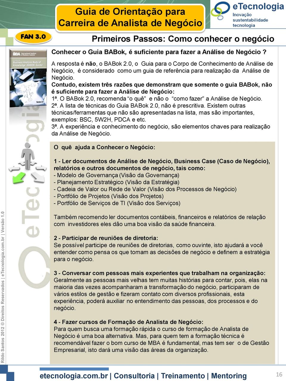 Contudo, existem três razões que demonstram que somente o guia BABok, não é suficiente para fazer a Análise de Negócio: 1ª. O BABok 2.0, recomenda o quê e não o como fazer a Análise de Negócio. 2ª.