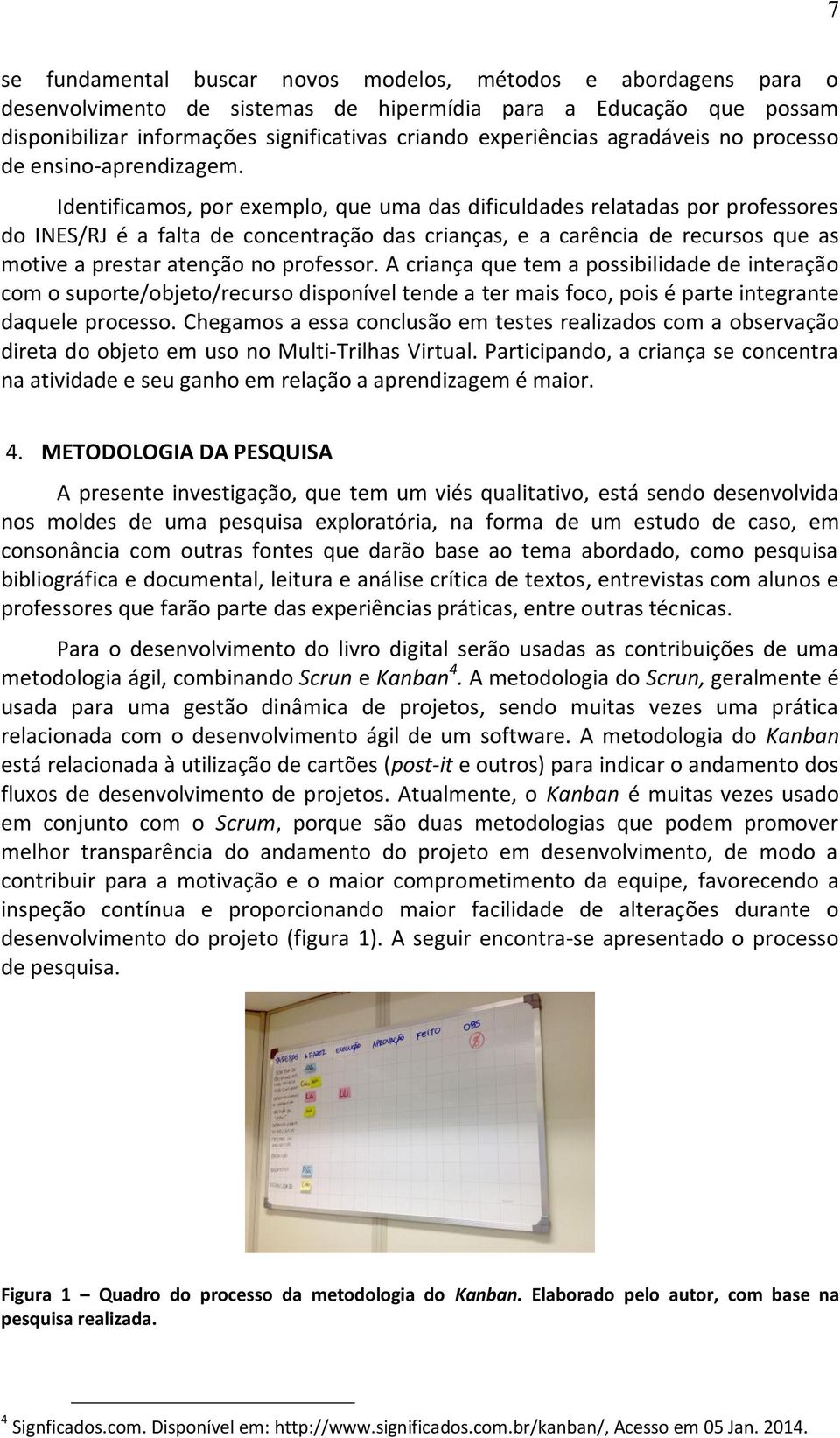 Identificamos, por exemplo, que uma das dificuldades relatadas por professores do INES/RJ é a falta de concentração das crianças, e a carência de recursos que as motive a prestar atenção no professor.