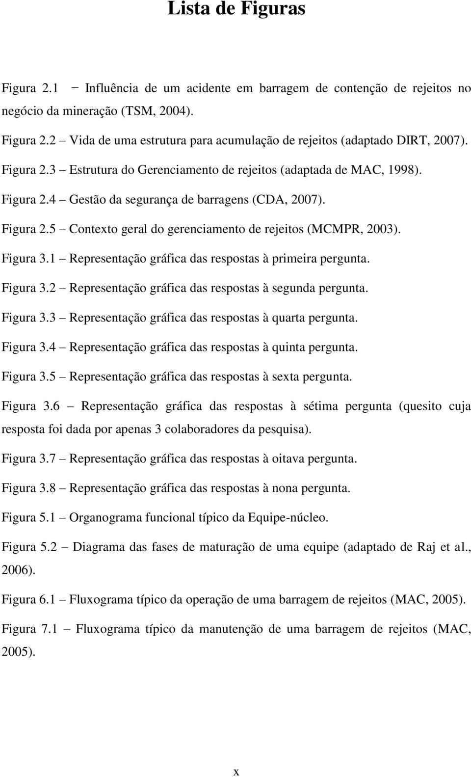 Figura 3.1 Representação gráfica das respostas à primeira pergunta. Figura 3.2 Representação gráfica das respostas à segunda pergunta. Figura 3.3 Representação gráfica das respostas à quarta pergunta.