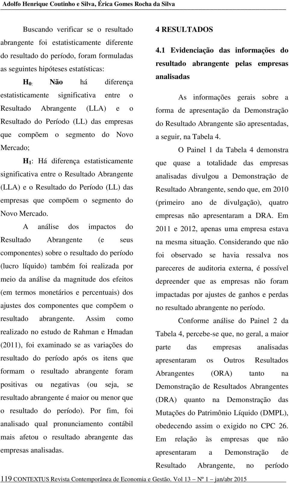 : Há diferença estatisticamente significativa entre o Resultado Abrangente (LLA) e o Resultado do Período (LL) das empresas que compõem o segmento do Novo Mercado.