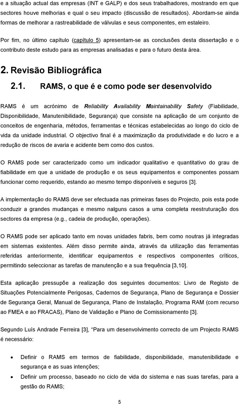 Por fim, no último capítulo (capítulo 5) apresentam-se as conclusões desta dissertação e o contributo deste estudo para as empresas analisadas e para o futuro desta área. 2. Revisão Bibliográfica 2.1.