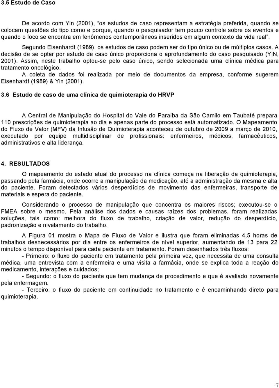 A decisão de se optar por estudo de caso único proporciona o aprofundamento do caso pesquisado (YIN, 2001).